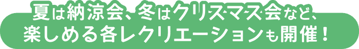 夏は納涼会、冬はクリスマス会など、楽しめる各レクリエーションも開催！