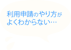 利用申請のやり方がよくわからない…